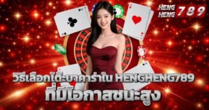 วิธีเลือกโต๊ะบาคาร่าใน HENGHENG789 ที่มีโอกาสชนะสูง